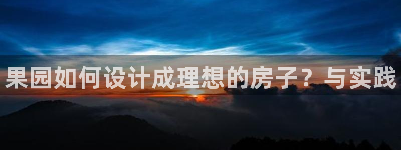 NG体育炸金花：果园如何设计成理想的房子？与实践